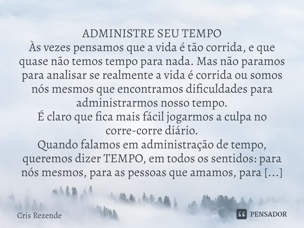 ⁠ADMINISTRE SEU TEMPO Às vezes pensamos que a vida é tão corrida, e que quase não temos tempo para nada. Mas não paramos para analisar se realmente a vida é cor... Frase de Cris Rezende.