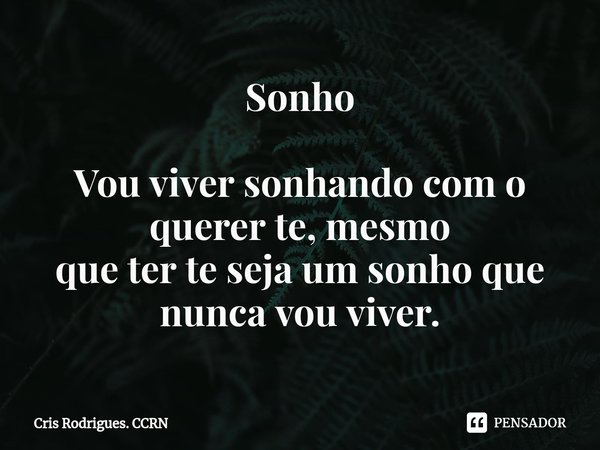 ⁠Sonho Vou viver sonhando com o querer te, mesmo
que ter te seja um sonho que nunca vou viver.... Frase de Cris Rodrigues. CCRN.