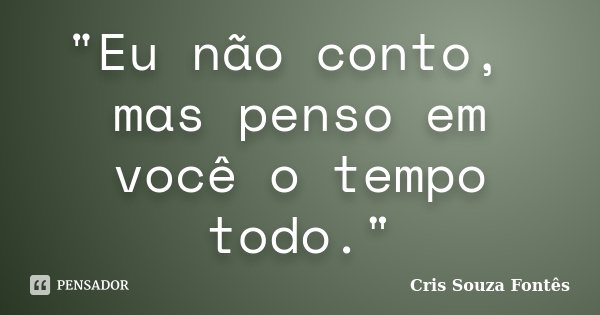 "Eu não conto, mas penso em você o tempo todo."... Frase de Cris Souza Fontês.