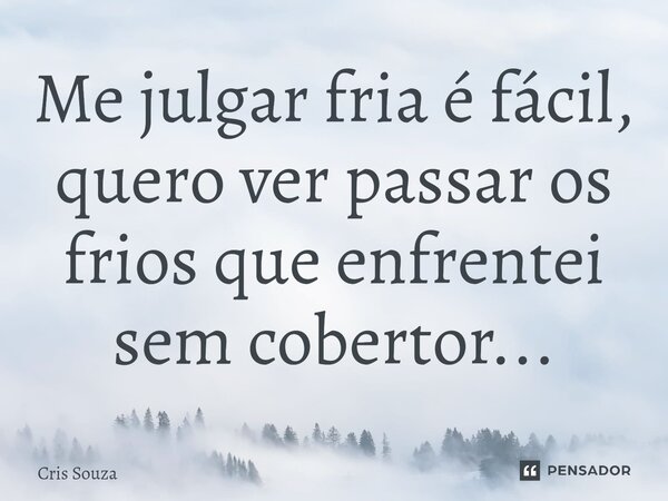 ⁠Me julgar fria é fácil, quero ver passar os frios que enfrentei sem cobertor...... Frase de Cris Souza.