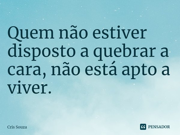 ⁠
Quem não estiver disposto a quebrar a cara, não está apto a viver.... Frase de Cris Souza.
