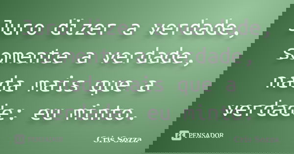 Juro dizer a verdade, somente a verdade, nada mais que a verdade: eu minto.... Frase de Cris Sozza.