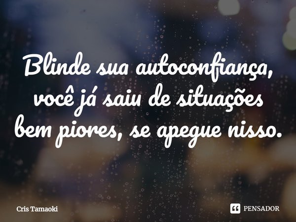 ⁠Blinde sua autoconfiança, você já saiu de situações bem piores, se apegue nisso.... Frase de Cris Tamaoki.