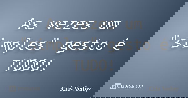 As vezes um "simples" gesto é TUDO!... Frase de Cris Vedoy.