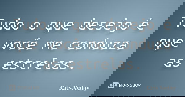 Tudo o que desejo é que você me conduza as estrelas.... Frase de Cris Vedoy.