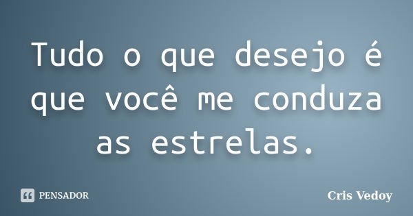 Tudo o que desejo é que você me conduza as estrelas.... Frase de Cris Vedoy.