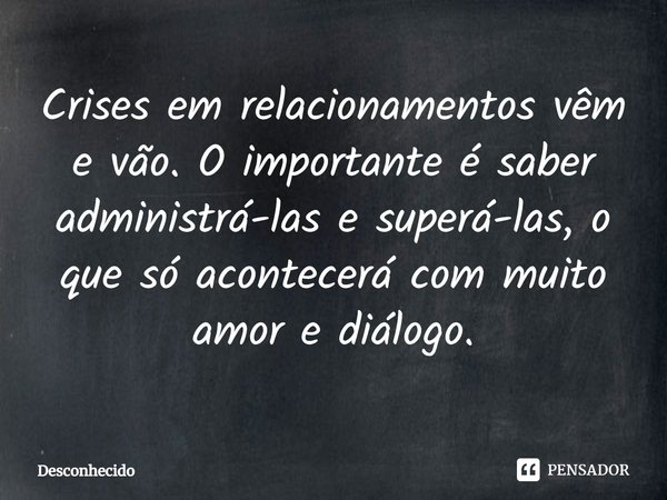 ⁠Crises em relacionamentos vêm e vão. O importante é saber administrá-las e superá-las, o que só acontecerá com muito amor e diálogo.