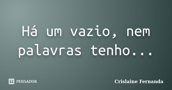 Há um vazio, nem palavras tenho...... Frase de Crislaine Fernanda.