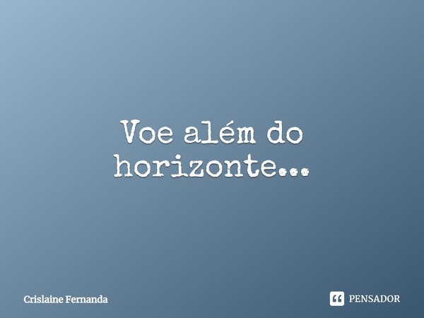 Voe além do horizonte...... Frase de Crislaine Fernanda.