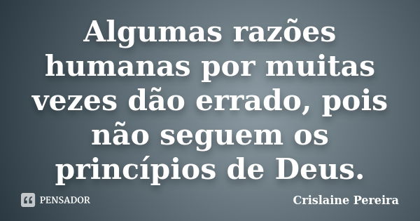 Algumas razões humanas por muitas vezes dão errado, pois não seguem os princípios de Deus.... Frase de Crislaine Pereira.