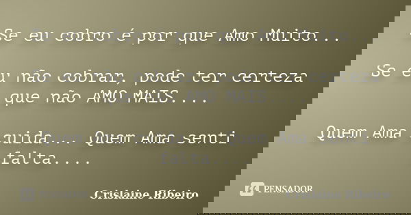 Se eu cobro é por que Amo Muito... Se eu não cobrar, pode ter certeza que não AMO MAIS.... Quem Ama cuida... Quem Ama senti falta....... Frase de Crislaine Ribeiro.