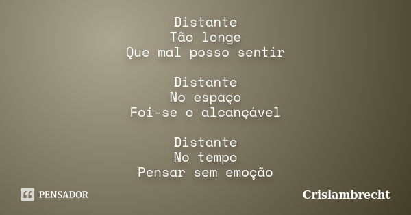 Distante Tão longe Que mal posso sentir Distante No espaço Foi-se o alcançável Distante No tempo Pensar sem emoção... Frase de Crislambrecht.