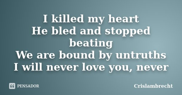 I killed my heart He bled and stopped beating We are bound by untruths I will never love you, never... Frase de Crislambrecht.
