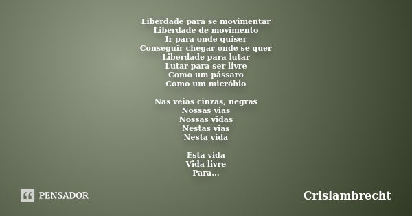 Liberdade para se movimentar Liberdade de movimento Ir para onde quiser Conseguir chegar onde se quer Liberdade para lutar Lutar para ser livre Como um pássaro ... Frase de Crislambrecht.