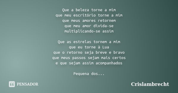 Que a beleza torne a mim que meu escritório torne a mim que meus amores retornem que meu amor divida-se multiplicando-se assim Que as estrelas tornem a mim que ... Frase de Crislambrecht.