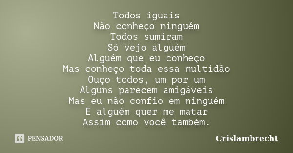 Todos iguais Não conheço ninguém Todos sumiram Só vejo alguém Alguém que eu conheço Mas conheço toda essa multidão Ouço todos, um por um Alguns parecem amigávei... Frase de Crislambrecht.