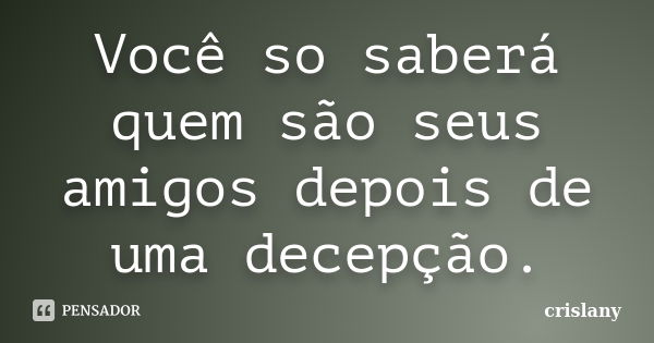 Você so saberá quem são seus amigos depois de uma decepção.... Frase de crislany.