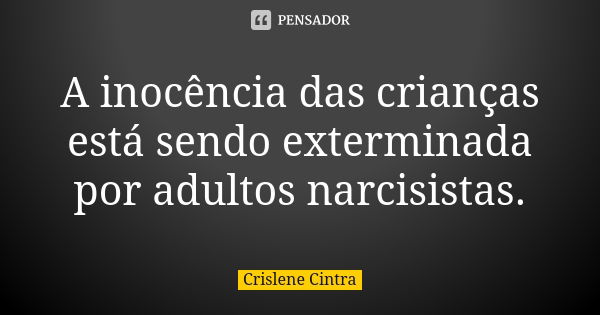 A inocência das crianças está sendo exterminada por adultos narcisistas.... Frase de Crislene Cintra.