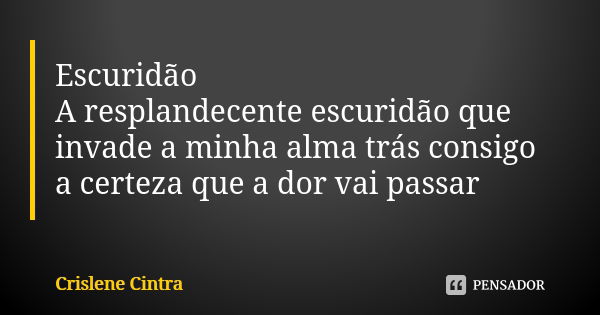 Escuridão A resplandecente escuridão que invade a minha alma trás consigo a certeza que a dor vai passar... Frase de Crislene Cintra.