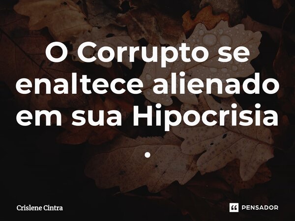 O Corrupto se enaltece alienado em sua Hipocrisia .⁠... Frase de Crislene Cintra.