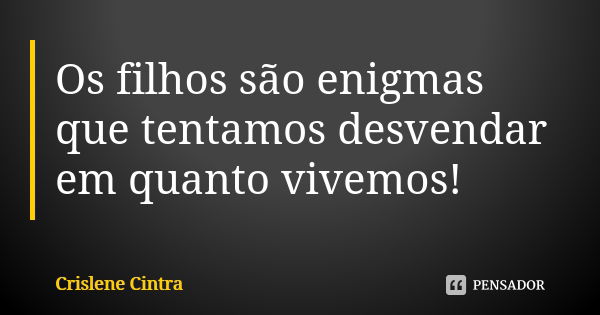 Os filhos são enigmas que tentamos desvendar em quanto vivemos!... Frase de Crislene Cintra.