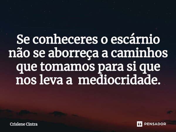 ⁠Se conheceres o escárnio não se aborreça a caminhos que tomamos para si que nos leva a mediocridade.... Frase de Crislene Cintra.