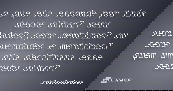o que ela esconde por trás desse olhar? sera verdades?,sera mentiras? ou sera verdades e mentiras? quem um dia decifrara esse secreto olhar?... Frase de crislenebarbosa.