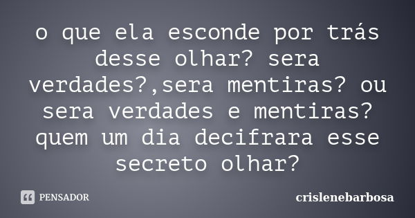 o que ela esconde por trás desse olhar? sera verdades?,sera mentiras? ou sera verdades e mentiras? quem um dia decifrara esse secreto olhar?... Frase de crislenebarbosa.