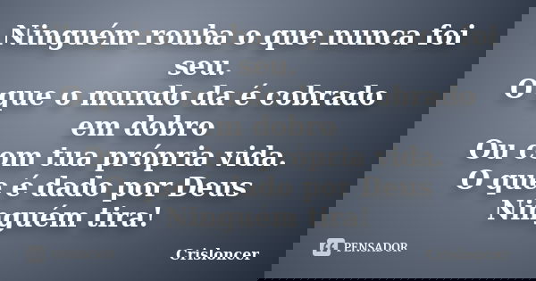 Ninguém rouba o que nunca foi seu. O que o mundo da é cobrado em dobro Ou com tua própria vida. O que é dado por Deus Ninguém tira!... Frase de Crisloncer.