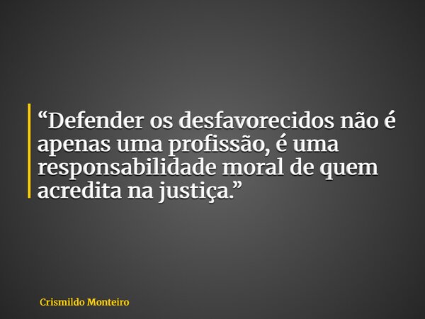 “Defender os desfavorecidos não é apenas uma profissão, é uma responsabilidade moral de quem acredita na justiça.”... Frase de Crismildo Monteiro.