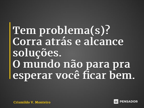 ⁠Tem problema(s)? Corra atrás e alcance soluções. O mundo não para pra esperar você ficar bem.... Frase de Crismildo V. Monteiro.