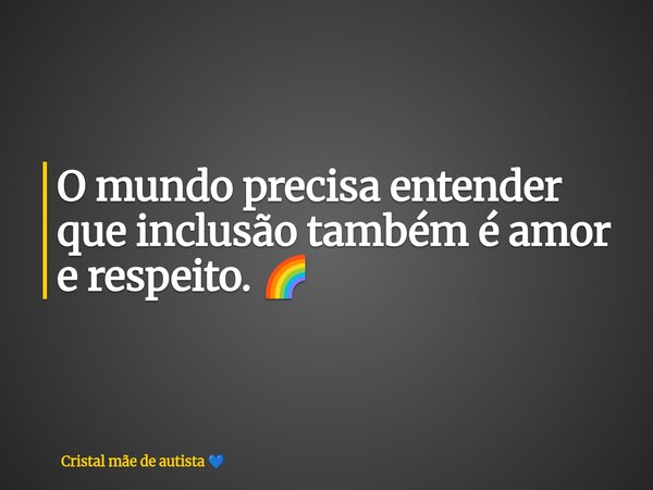 O mundo precisa entender que inclusão também é amor e respeito. 🌈... Frase de Cristal mãe de autista.