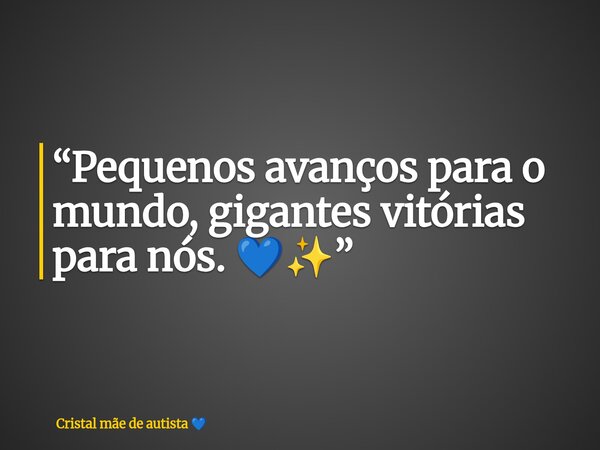 “Pequenos avanços para o mundo, gigantes vitórias para nós. 💙✨”... Frase de Cristal mãe de autista.