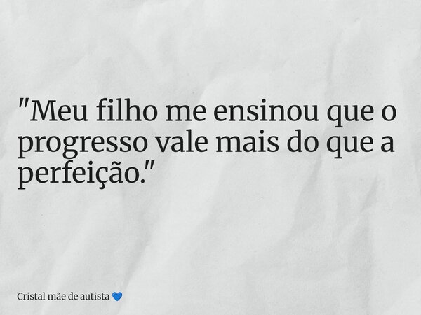 ⁠"Meu filho me ensinou que o progresso vale mais do que a perfeição."... Frase de Cristal mãe de autista.