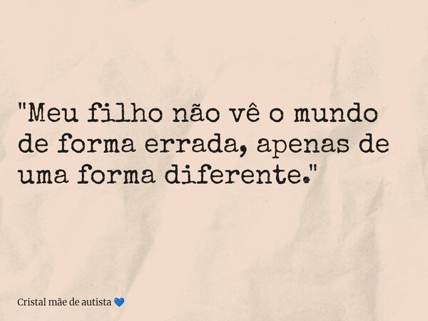 "Meu filho não vê o mundo de forma errada, apenas de uma forma diferente."... Frase de Cristal mãe de autista.