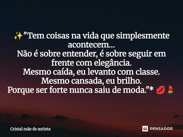 ⁠✨ "Tem coisas na vida que simplesmente acontecem… Não é sobre entender, é sobre seguir em frente com elegância. Mesmo caída, eu levanto com classe. Mesmo ... Frase de Cristal mãe de autista.