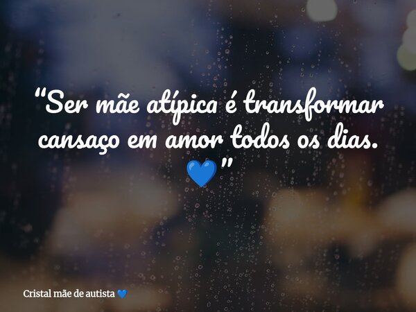 “Ser mãe atípica é transformar cansaço em amor todos os dias. 💙”... Frase de Cristal mãe de autista.