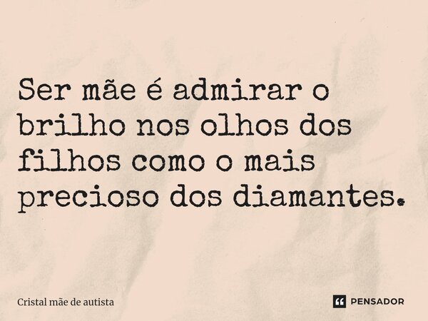 ⁠Ser mãe é admirar o brilho nos olhos dos filhos como o mais precioso dos diamantes.... Frase de Cristal mãe de autista.