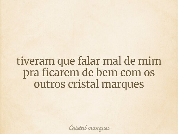 tiveram que falar mal de mim pra ficarem de bem com os outros cristal marques... Frase de Cristal marques.