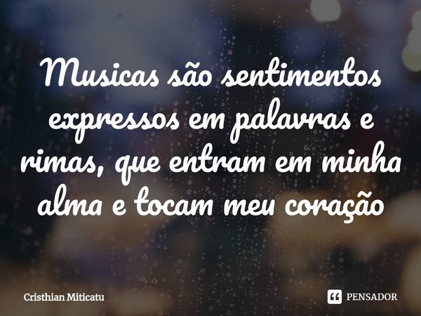 ⁠Musicas são sentimentos expressos em palavras e rimas, que entram em minha alma e tocam meu coração... Frase de Cristhian Miticatu.