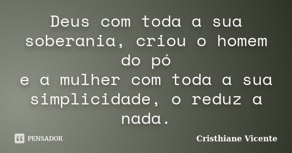 Deus com toda a sua soberania, criou o homem do pó e a mulher com toda a sua simplicidade, o reduz a nada.... Frase de Cristhiane Vicente.