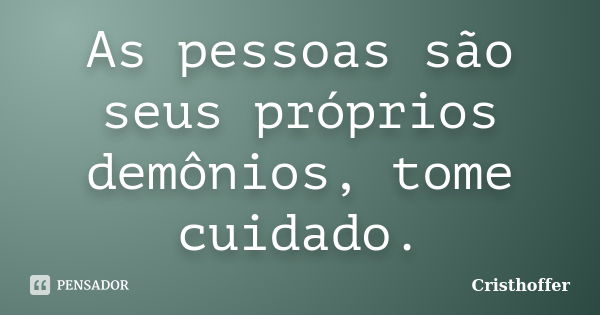 As pessoas são seus próprios demônios, tome cuidado.... Frase de Cristhoffer.