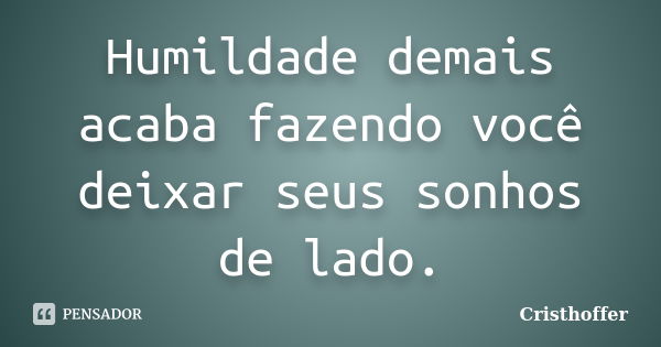 Humildade demais acaba fazendo você deixar seus sonhos de lado.... Frase de Cristhoffer.