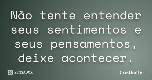 Não tente entender seus sentimentos e seus pensamentos, deixe acontecer.... Frase de Cristhoffer.