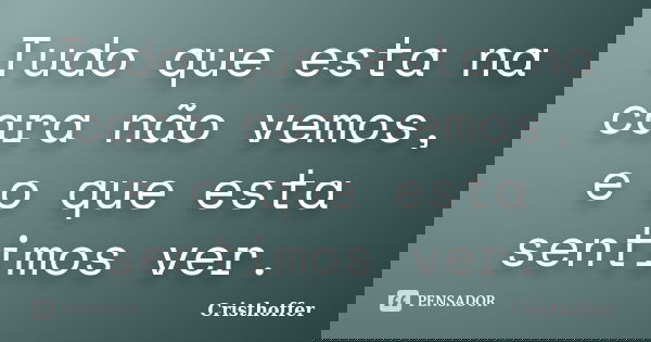 Tudo que esta na cara não vemos, e o que esta sentimos ver.... Frase de Cristhoffer.