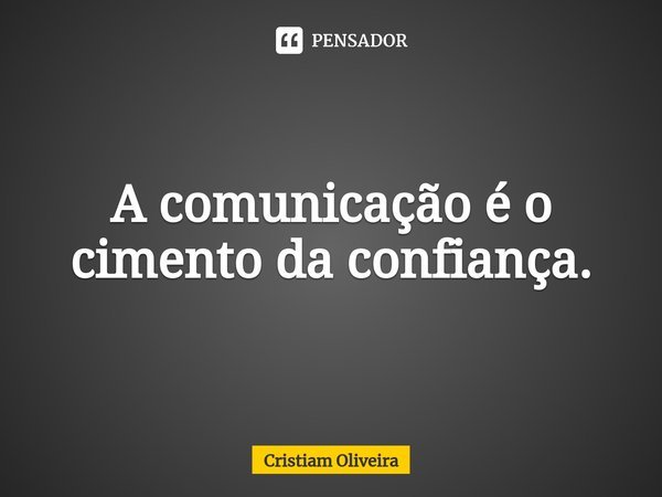⁠A comunicação é o cimento da confiança.... Frase de Cristiam Oliveira.