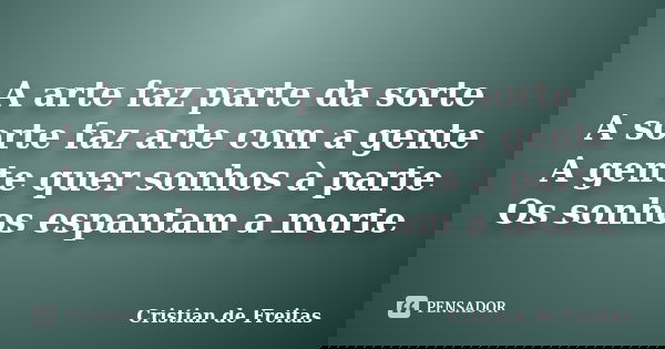 A arte faz parte da sorte A sorte faz arte com a gente A gente quer sonhos à parte Os sonhos espantam a morte... Frase de Cristian de Freitas.