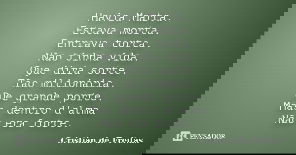 Havia Marta. Estava morta. Entrava torta. Não tinha vida. Que dirá sorte. Tão milionária. De grande porte. Mas dentro d'alma Não era forte.... Frase de Cristian de Freitas.