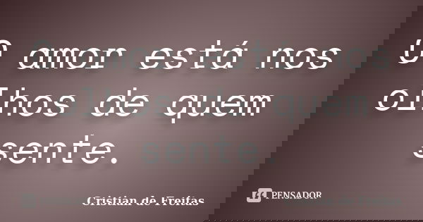 O amor está nos olhos de quem sente.... Frase de Cristian de Freitas.