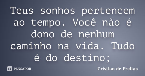 Teus sonhos pertencem ao tempo. Você não é dono de nenhum caminho na vida. Tudo é do destino;... Frase de Cristian de Freitas.